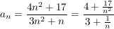 $ a_n = \bruch{4n^2 + 17}{3 n^2+n} = \bruch{4 + \bruch{17}{n^2}}{3+\bruch{1}{n}} $ $ a_n = \bruch{4n^2 + 17}{3 n^2+n} = \bruch{4 + \bruch{17}{n^2}}{3+\bruch{1}{n}} $