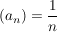 $ (a_n) = \bruch{1}{n} $ $ (a_n) = \bruch{1}{n} $