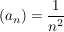 $ (a_n) = \bruch{1}{n^2} $ $ (a_n) = \bruch{1}{n^2} $
