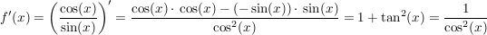 $ f'(x) = \left(\bruch{\cos (x)}{\sin(x)}\right)'= \bruch{\cos (x)\cdot{}\cos (x)-(-\sin(x))\cdot{}\sin(x)}{\cos^2 (x)} = 1 + \tan^2(x) = \bruch{1}{\cos^2 (x)} $