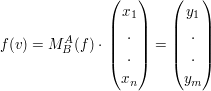 $ f(v)=M_{B}^{A}(f)\cdot{}\vektor{x_1\\.\\.\\x_n}=\vektor{y_1\\.\\.\\y_m} $ $ f(v)=M_{B}^{A}(f)\cdot{}\vektor{x_1\\.\\.\\x_n}=\vektor{y_1\\.\\.\\y_m} $